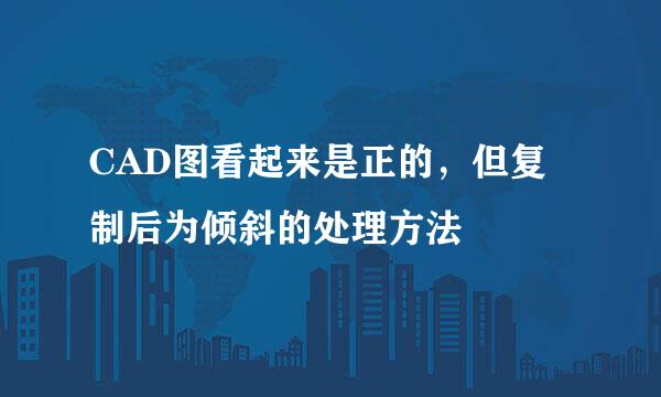 CAD图看起来是正的，但复制后为倾斜的处理方法