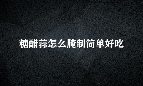 糖醋蒜怎么腌制简单好吃