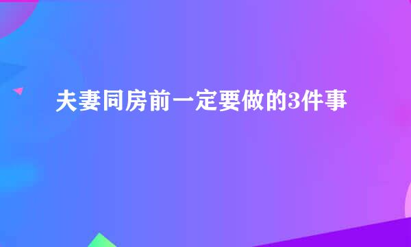 夫妻同房前一定要做的3件事