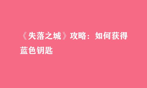 《失落之城》攻略：如何获得蓝色钥匙