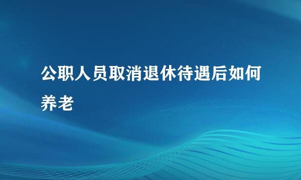 公职人员取消退休待遇后如何养老