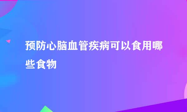预防心脑血管疾病可以食用哪些食物