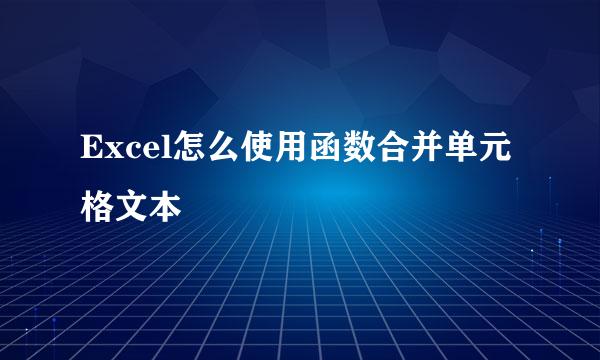 Excel怎么使用函数合并单元格文本