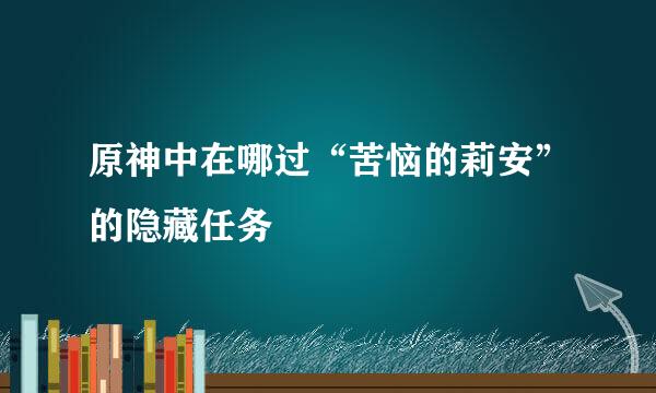 原神中在哪过“苦恼的莉安”的隐藏任务