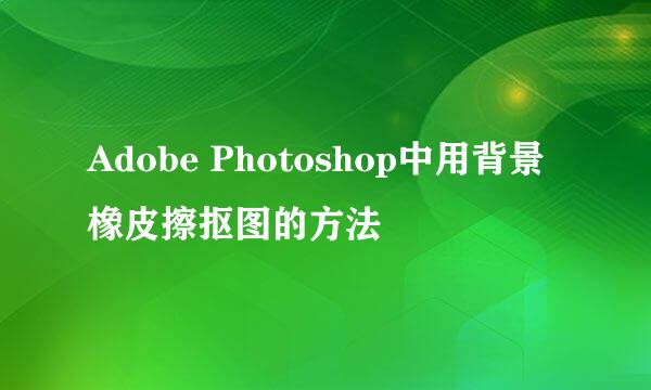 Adobe Photoshop中用背景橡皮擦抠图的方法