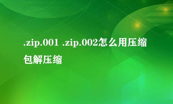 .zip.001 .zip.002怎么用压缩包解压缩
