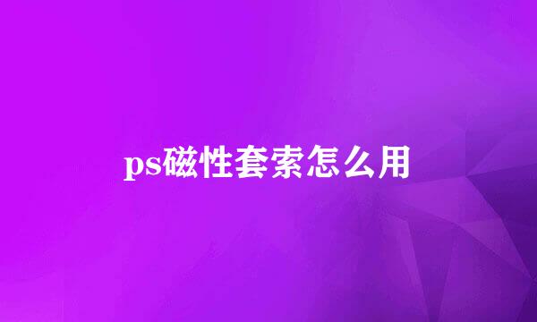 ps磁性套索怎么用