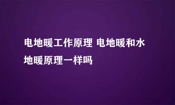 电地暖工作原理 电地暖和水地暖原理一样吗