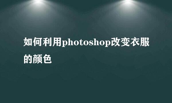 如何利用photoshop改变衣服的颜色