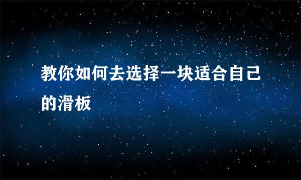 教你如何去选择一块适合自己的滑板