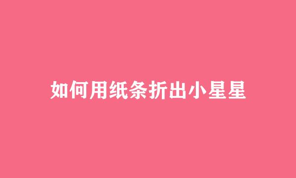 如何用纸条折出小星星