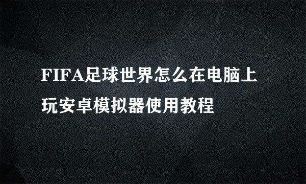 FIFA足球世界怎么在电脑上玩安卓模拟器使用教程