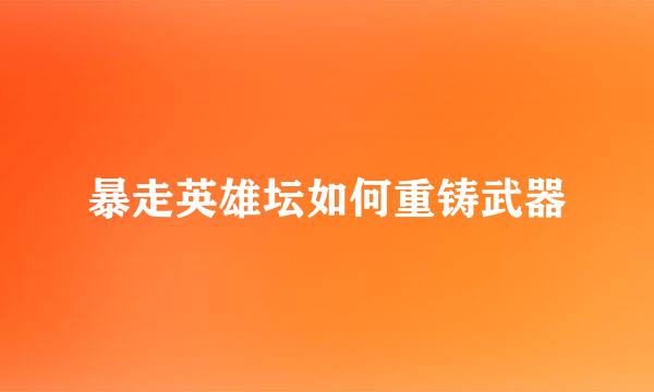 暴走英雄坛如何重铸武器