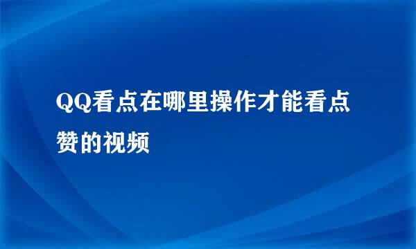 QQ看点在哪里操作才能看点赞的视频