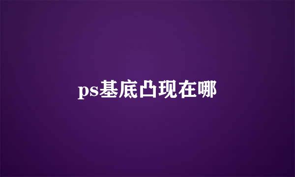 ps基底凸现在哪