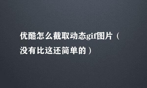 优酷怎么截取动态gif图片（没有比这还简单的）