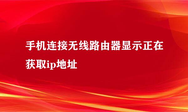 手机连接无线路由器显示正在获取ip地址