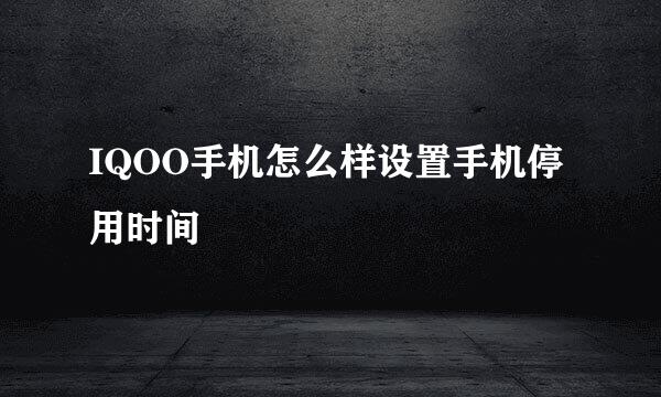 IQOO手机怎么样设置手机停用时间