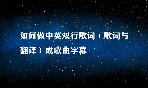 如何做中英双行歌词（歌词与翻译）或歌曲字幕