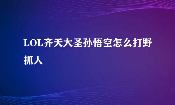 LOL齐天大圣孙悟空怎么打野抓人
