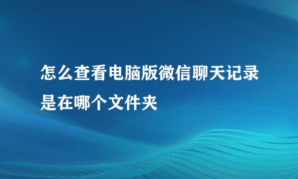 怎么查看电脑版微信聊天记录是在哪个文件夹