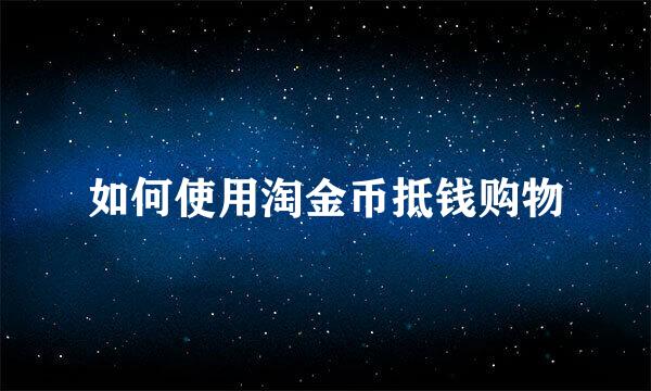 如何使用淘金币抵钱购物