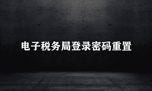 电子税务局登录密码重置