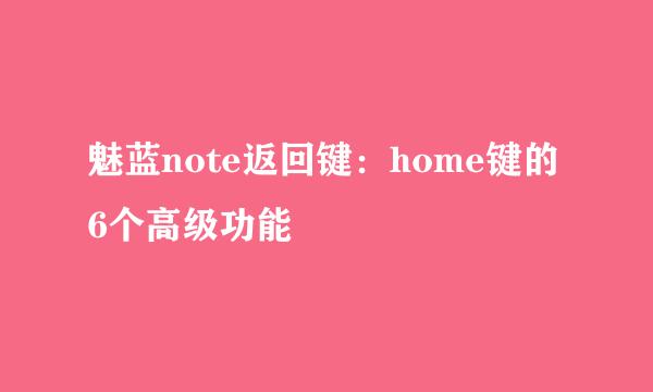 魅蓝note返回键：home键的6个高级功能
