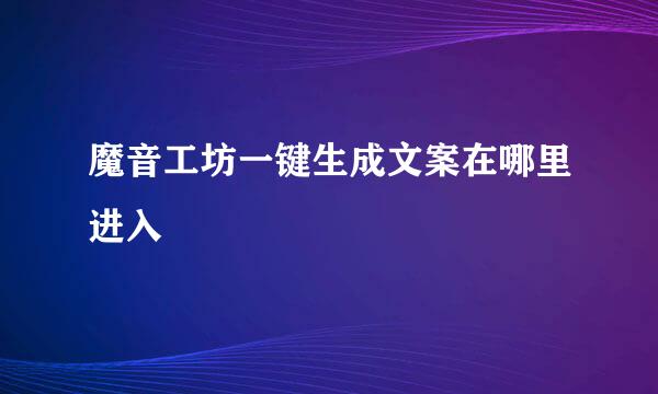魔音工坊一键生成文案在哪里进入