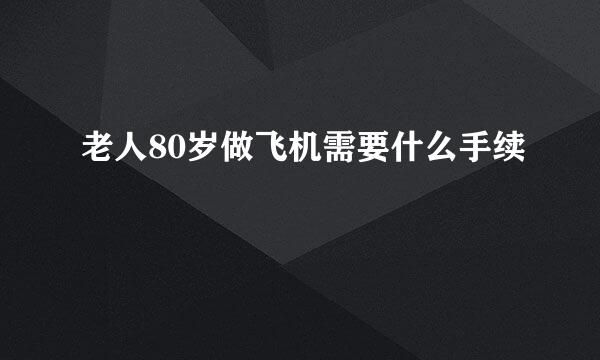 老人80岁做飞机需要什么手续