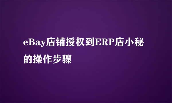 eBay店铺授权到ERP店小秘的操作步骤