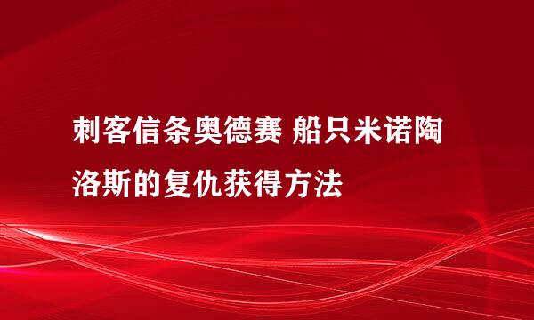刺客信条奥德赛 船只米诺陶洛斯的复仇获得方法