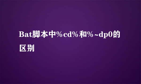 Bat脚本中%cd%和%~dp0的区别