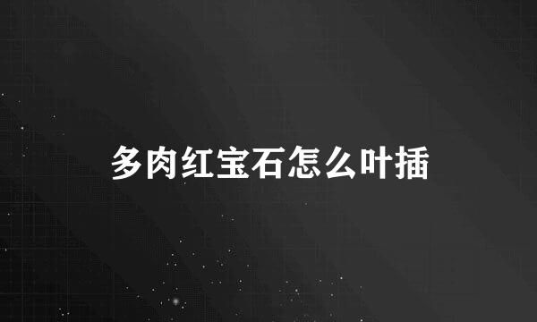 多肉红宝石怎么叶插