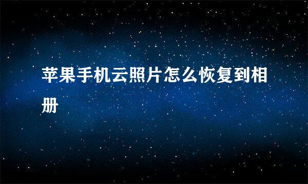 苹果手机云照片怎么恢复到相册