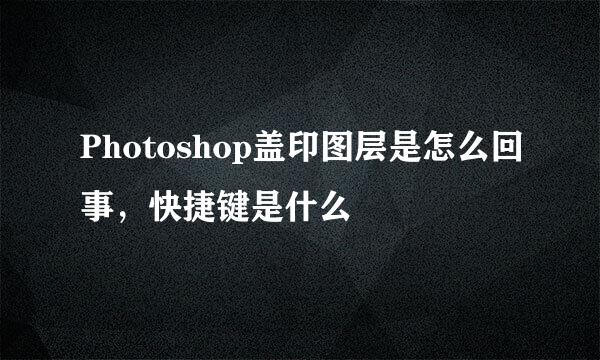 Photoshop盖印图层是怎么回事，快捷键是什么