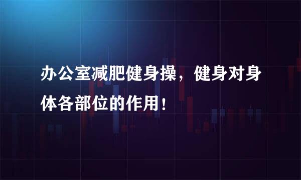办公室减肥健身操，健身对身体各部位的作用！