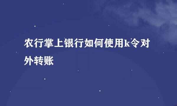 农行掌上银行如何使用k令对外转账