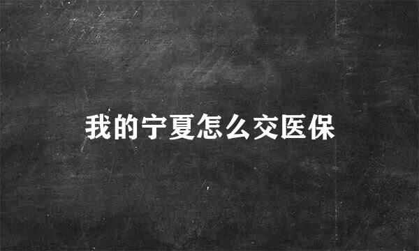 我的宁夏怎么交医保
