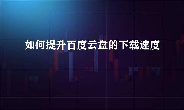 如何提升百度云盘的下载速度