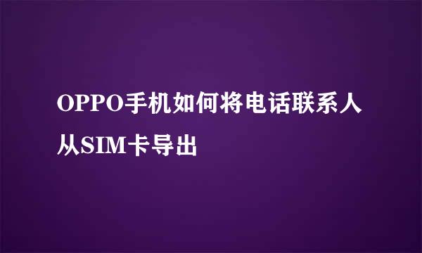OPPO手机如何将电话联系人从SIM卡导出