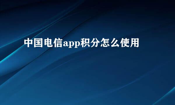 中国电信app积分怎么使用