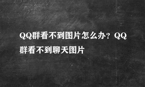 QQ群看不到图片怎么办？QQ群看不到聊天图片