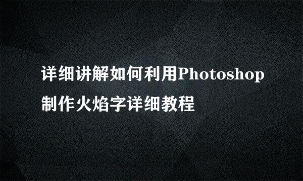 详细讲解如何利用Photoshop制作火焰字详细教程