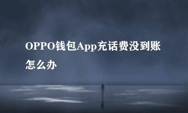 OPPO钱包App充话费没到账怎么办