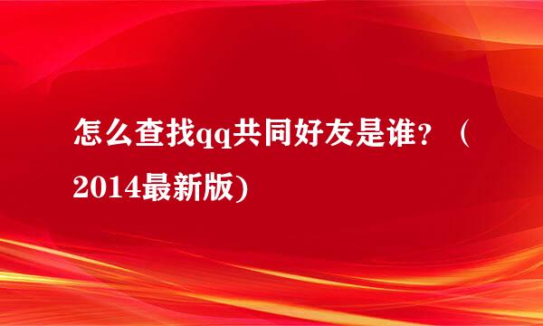 怎么查找qq共同好友是谁？（2014最新版)