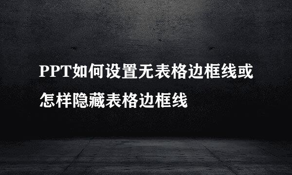 PPT如何设置无表格边框线或怎样隐藏表格边框线