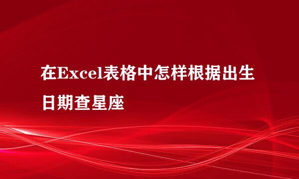 在Excel表格中怎样根据出生日期查星座