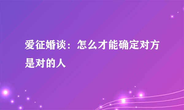 爱征婚谈：怎么才能确定对方是对的人
