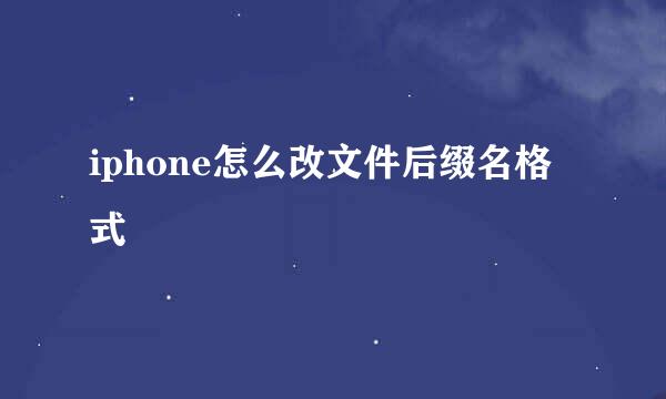 iphone怎么改文件后缀名格式
